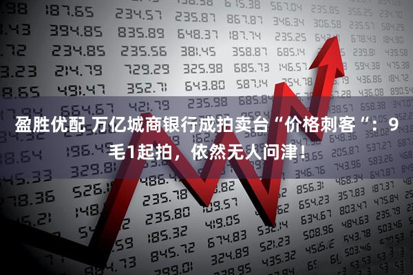 盈胜优配 万亿城商银行成拍卖台“价格刺客“：9毛1起拍，依然无人问津！