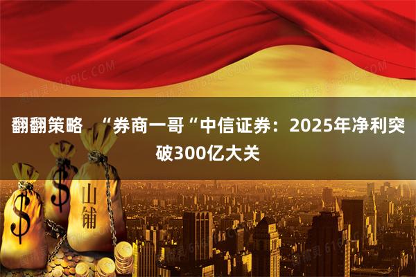 翻翻策略   “券商一哥“中信证券：2025年净利突破300亿大关
