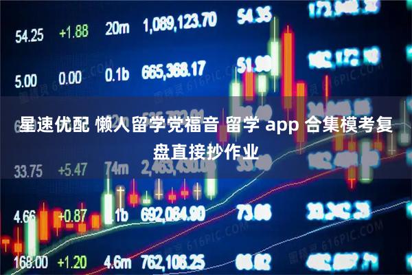 星速优配 懒人留学党福音 留学 app 合集模考复盘直接抄作业