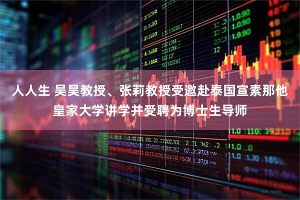 人人生 吴昊教授、张莉教授受邀赴泰国宣素那他皇家大学讲学并受聘为博士生导师