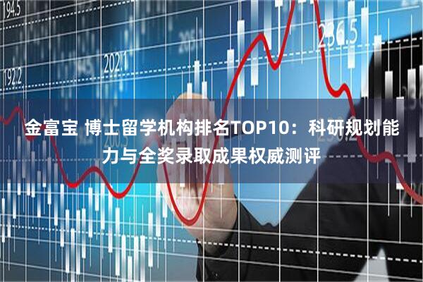 金富宝 博士留学机构排名TOP10：科研规划能力与全奖录取成果权威测评