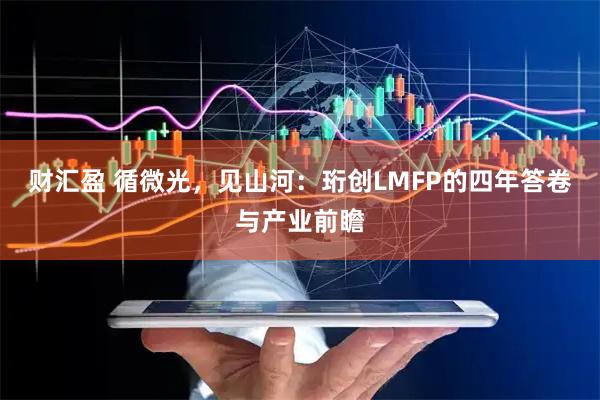 财汇盈 循微光，见山河：珩创LMFP的四年答卷与产业前瞻