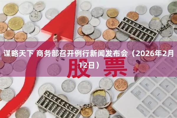 谋略天下 商务部召开例行新闻发布会（2026年2月12日）