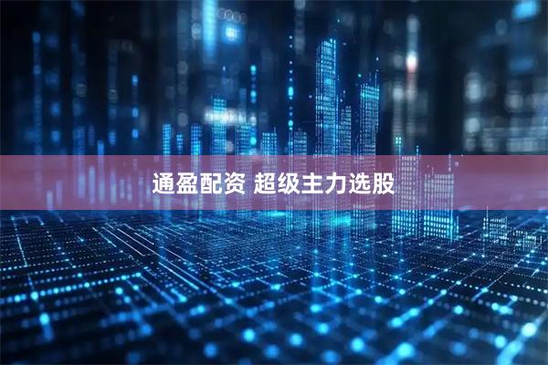 通盈配资 超级主力选股