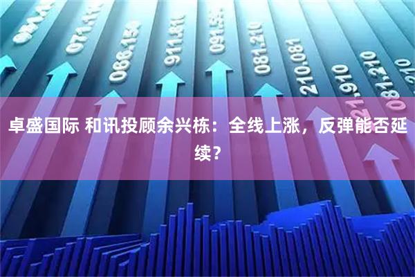 卓盛国际 和讯投顾余兴栋：全线上涨，反弹能否延续？