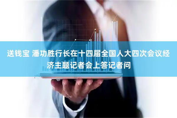 送钱宝 潘功胜行长在十四届全国人大四次会议经济主题记者会上答记者问