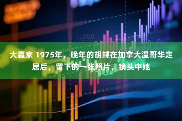 大赢家 1975年，晚年的胡蝶在加拿大温哥华定居后，留下的一张照片，镜头中她