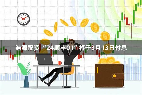 浩源配资 “24顺丰01”将于3月13日付息