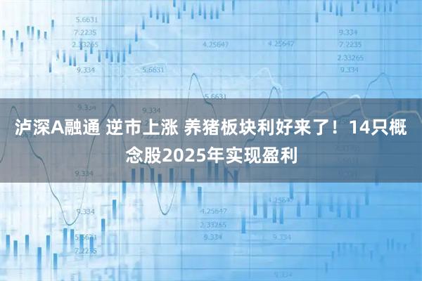 泸深A融通 逆市上涨 养猪板块利好来了！14只概念股2025年实现盈利