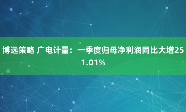 博远策略 广电计量：一季度归母净利润同比大增251.01%