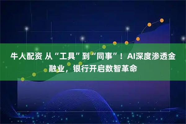 牛人配资 从“工具”到“同事”！AI深度渗透金融业，银行开启数智革命