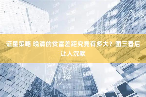 证星策略 晚清的贫富差距究竟有多大？图三看后让人沉默