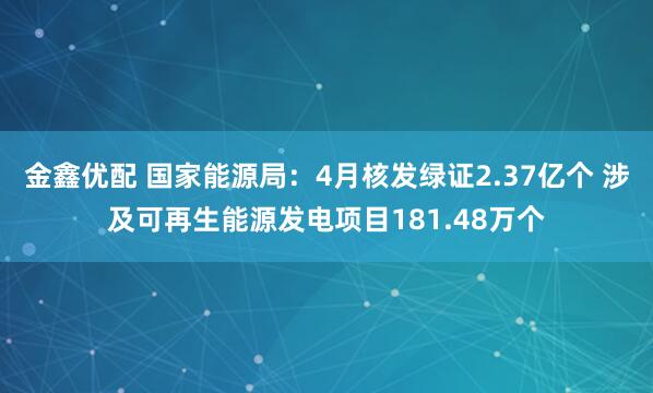 金鑫优配 国家能源局：4月核发绿证2.37亿个 涉及可再生能源发电项目181.48万个