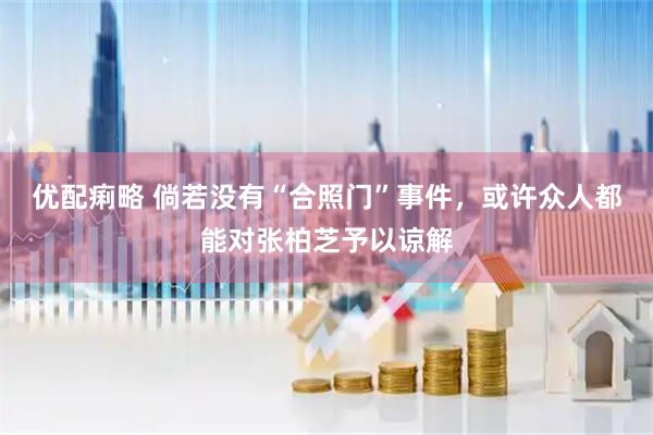 优配痢略 倘若没有“合照门”事件，或许众人都能对张柏芝予以谅解